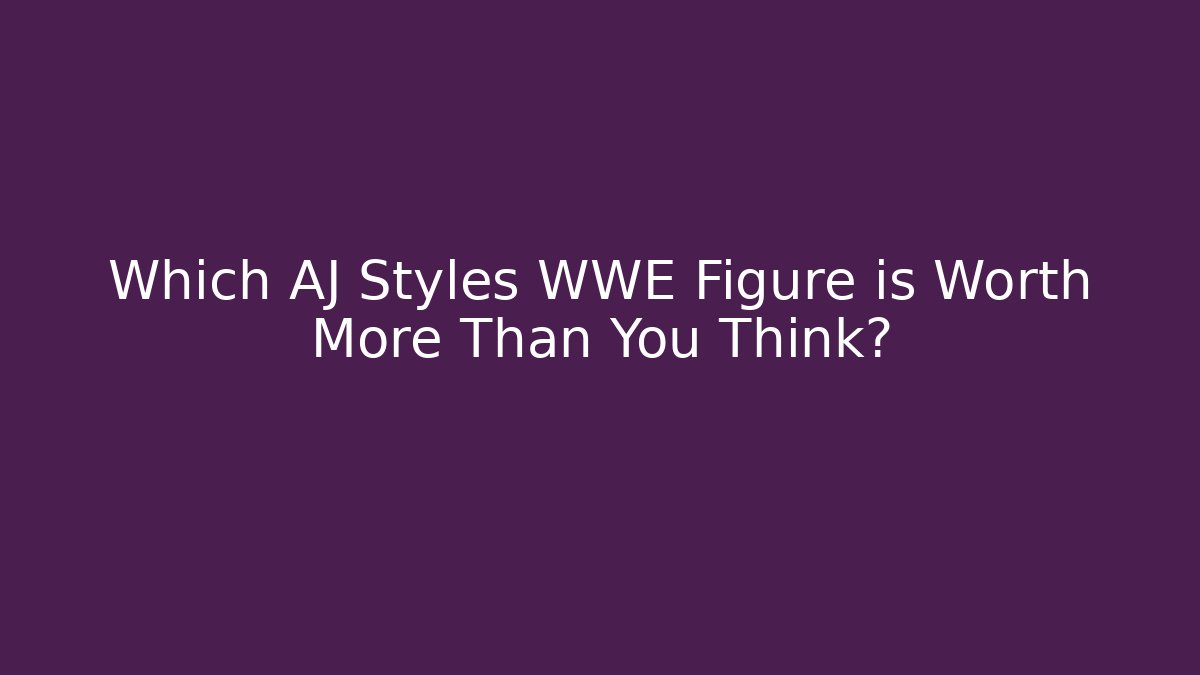 Which AJ Styles WWE Figure is Worth More Than You Think?