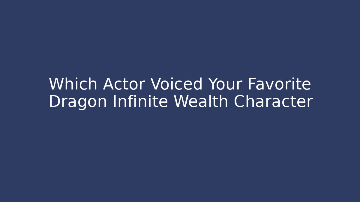 Which Actor Voiced Your Favorite Dragon Infinite Wealth Character
