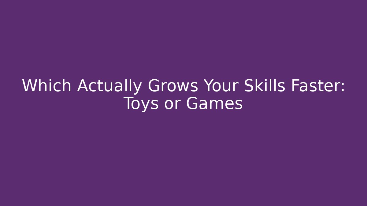 Which Actually Grows Your Skills Faster: Toys or Games