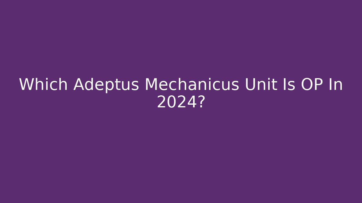 Which Adeptus Mechanicus Unit Is OP In 2024?