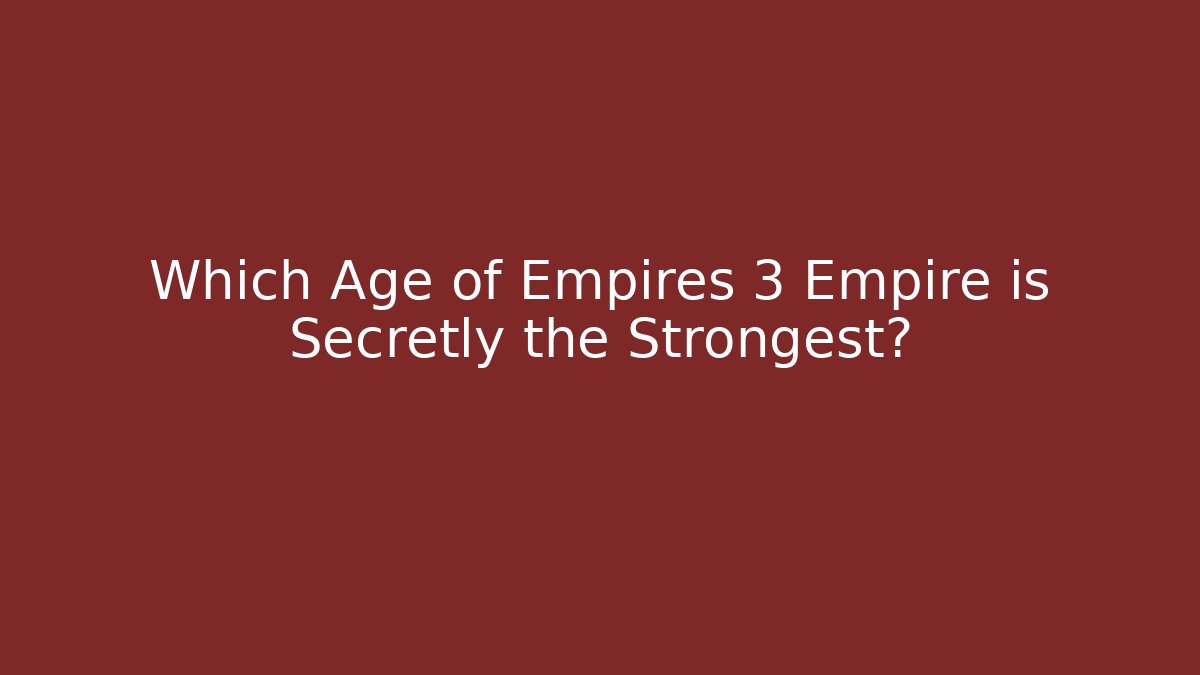 Which Age of Empires 3 Empire is Secretly the Strongest?