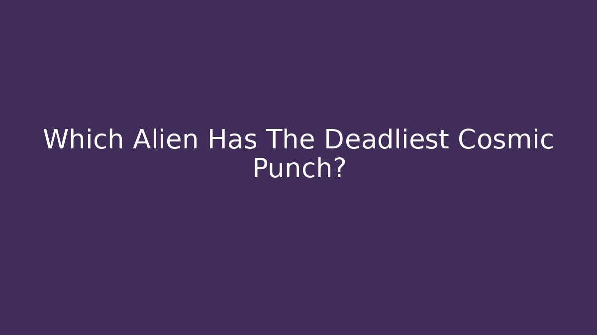 Which Alien Has The Deadliest Cosmic Punch?