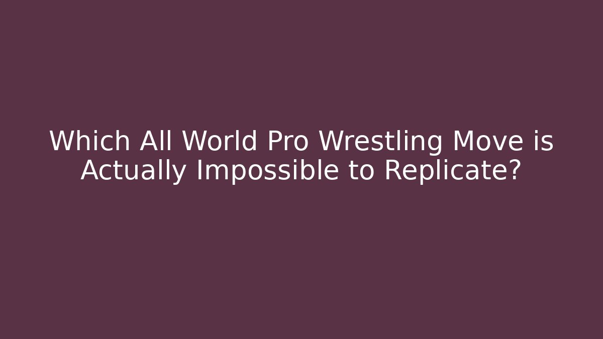 Which All World Pro Wrestling Move is Actually Impossible to Replicate?