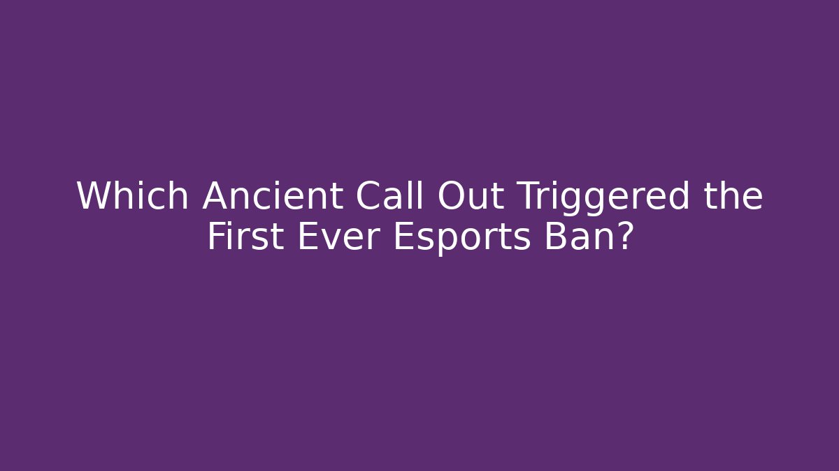 Which Ancient Call Out Triggered the First Ever Esports Ban?