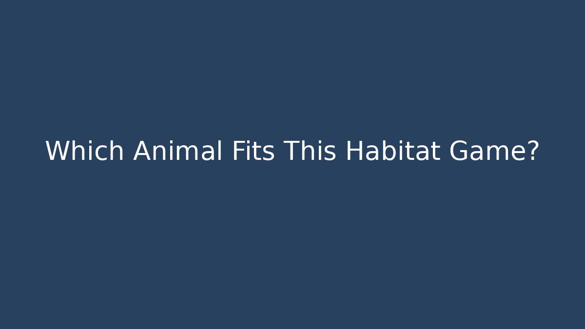 Which Animal Fits This Habitat Game?