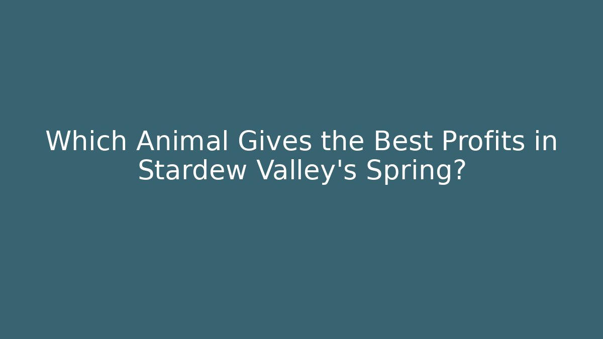 Which Animal Gives the Best Profits in Stardew Valley's Spring?
