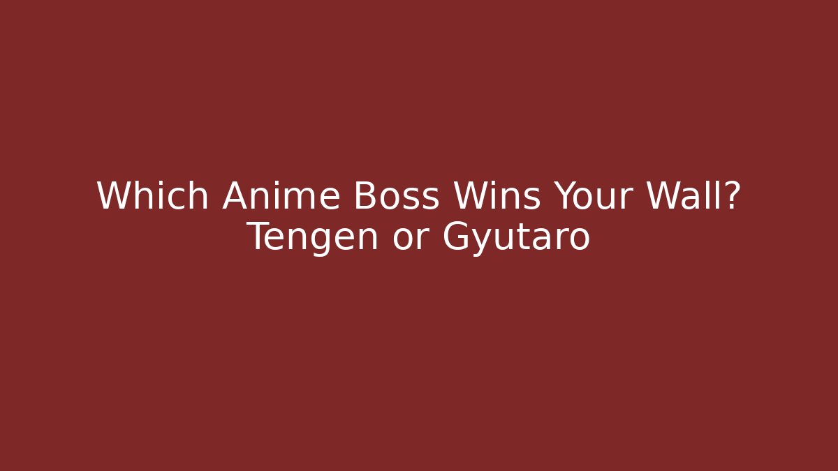 Which Anime Boss Wins Your Wall? Tengen or Gyutaro