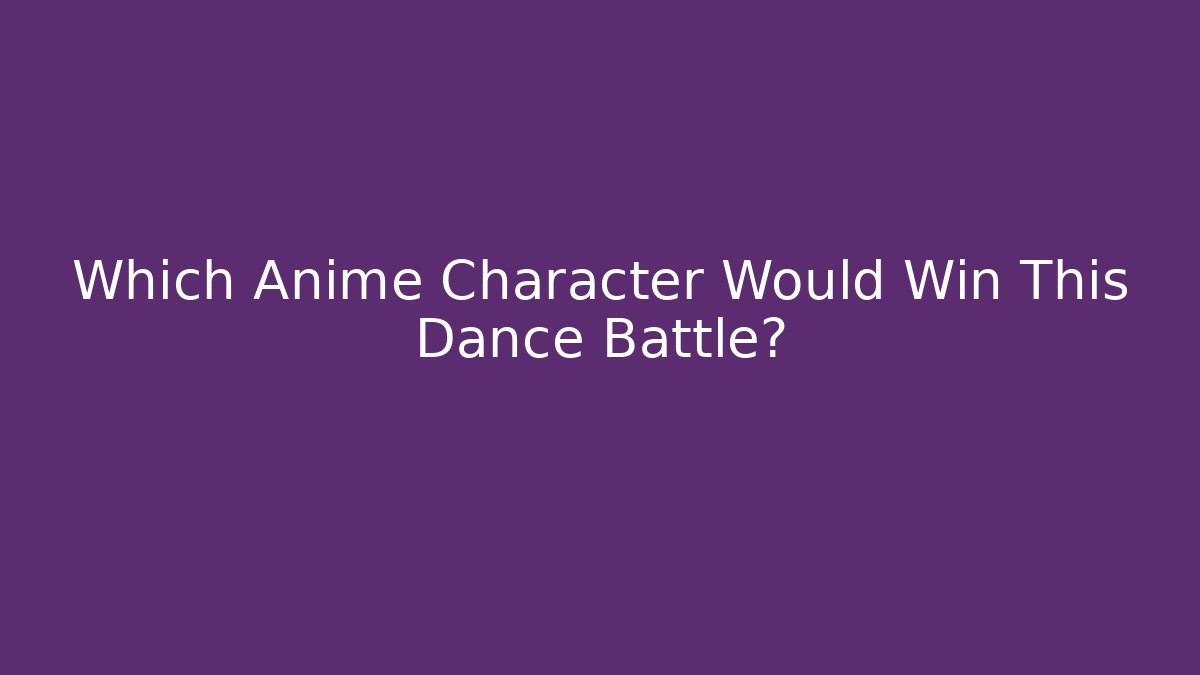 Which Anime Character Would Win This Dance Battle?