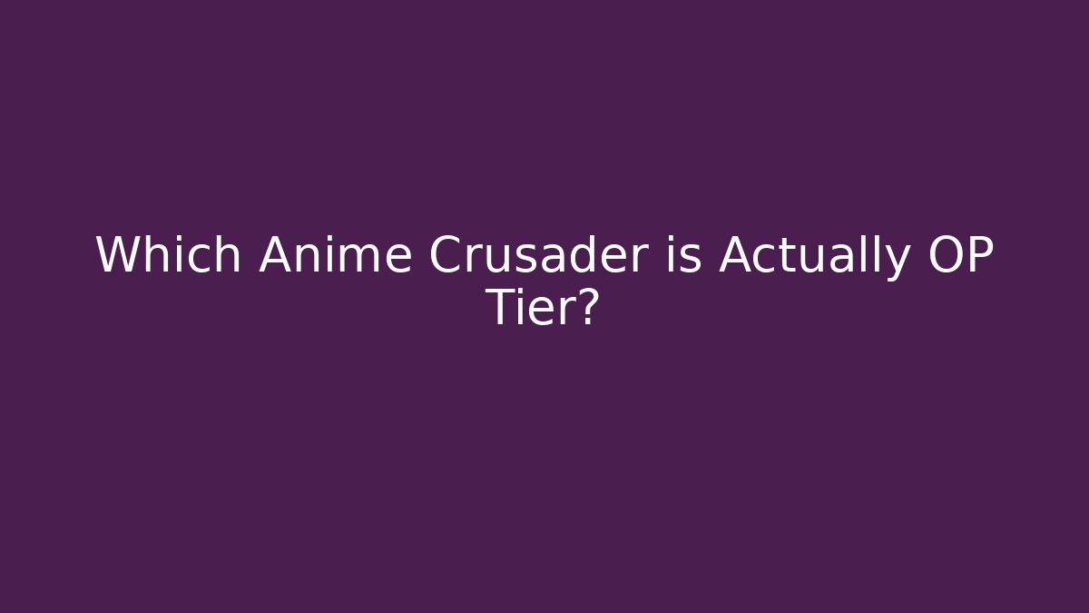 Which Anime Crusader is Actually OP Tier?