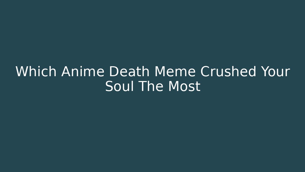Which Anime Death Meme Crushed Your Soul The Most