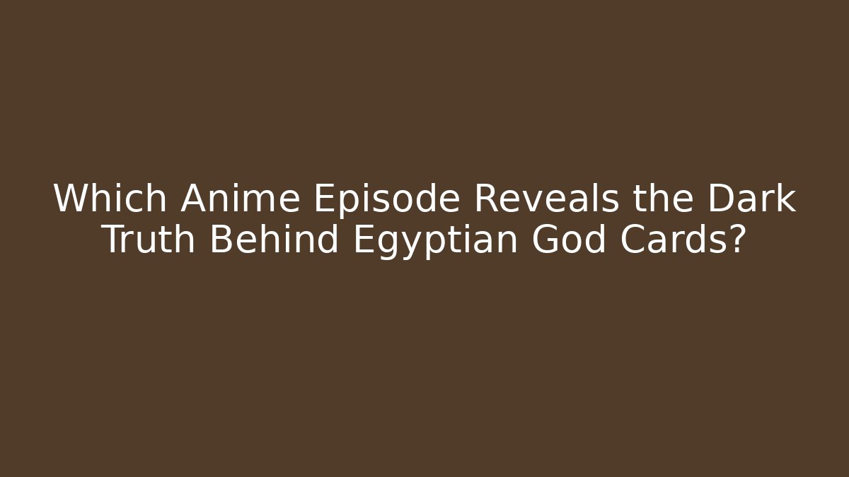 Which Anime Episode Reveals the Dark Truth Behind Egyptian God Cards?