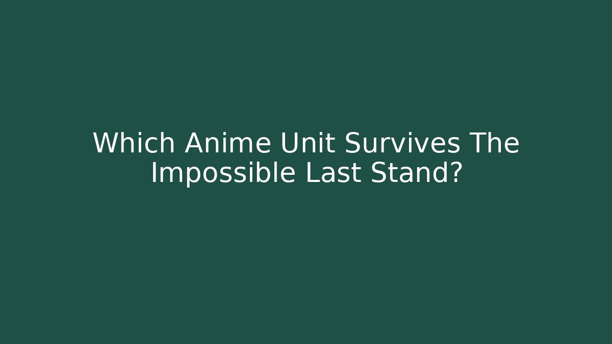 Which Anime Unit Survives The Impossible Last Stand? - Critter Realm