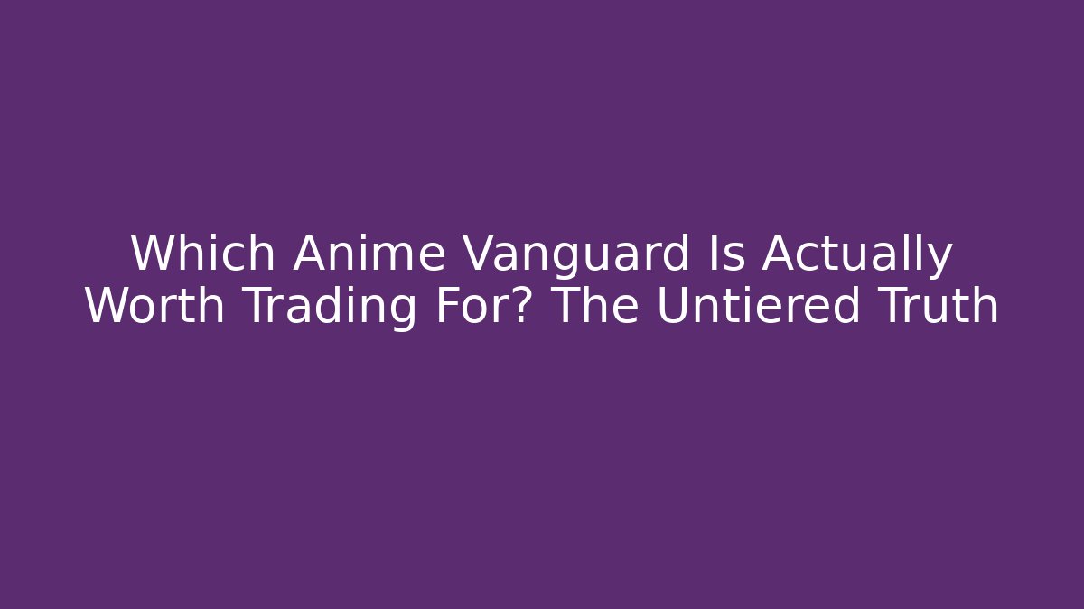 Which Anime Vanguard Is Actually Worth Trading For? The Untiered Truth