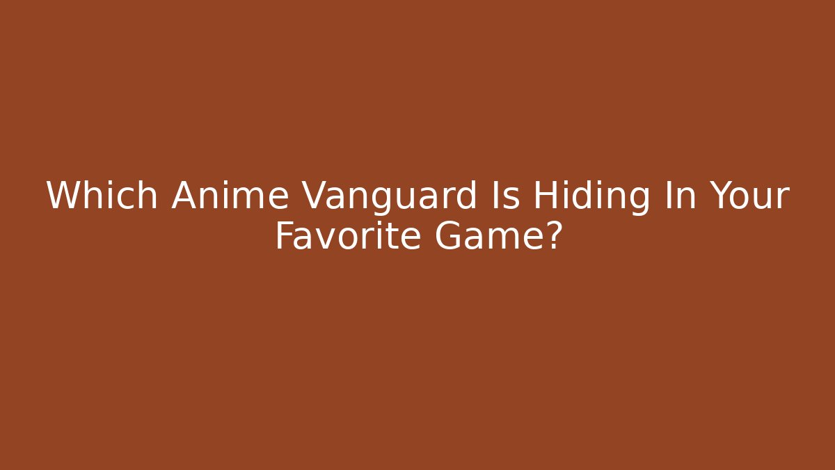 Which Anime Vanguard Is Hiding In Your Favorite Game?
