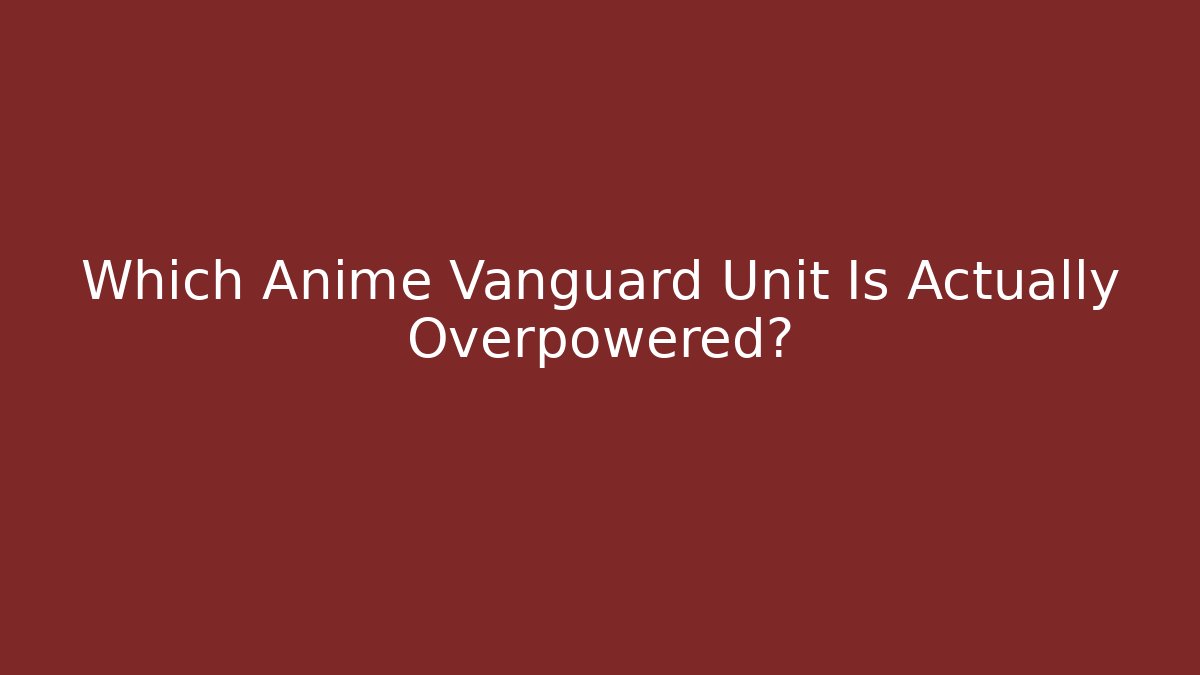 Which Anime Vanguard Unit Is Actually Overpowered?