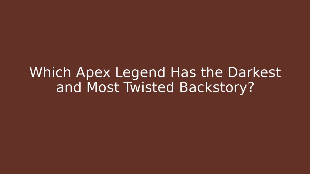 Which Apex Legend Has the Darkest and Most Twisted Backstory?
