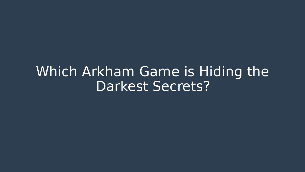 Which Arkham Game is Hiding the Darkest Secrets?