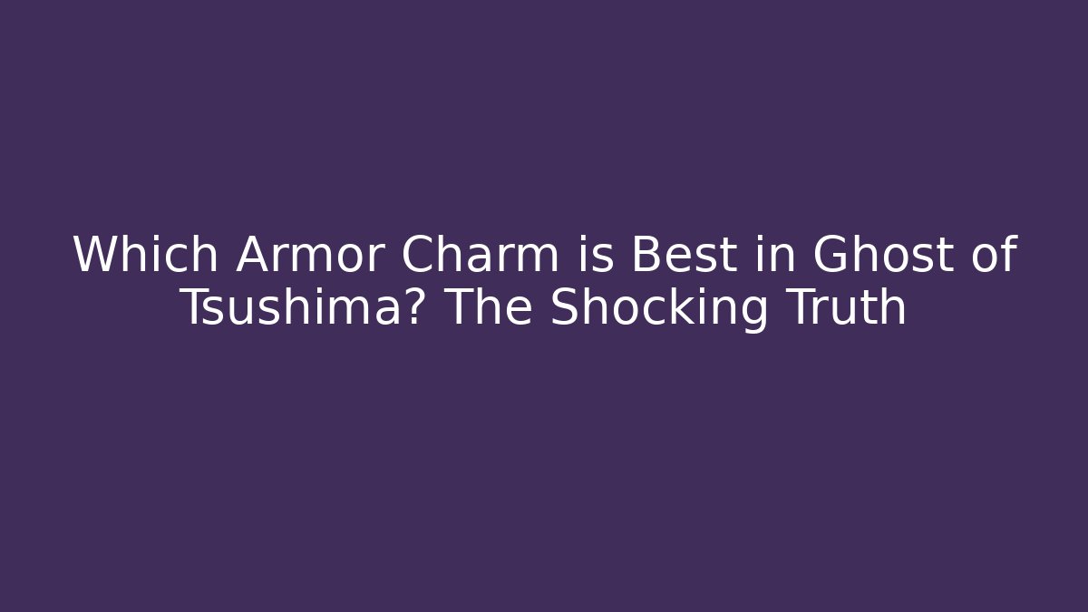 Which Armor Charm is Best in Ghost of Tsushima? The Shocking Truth