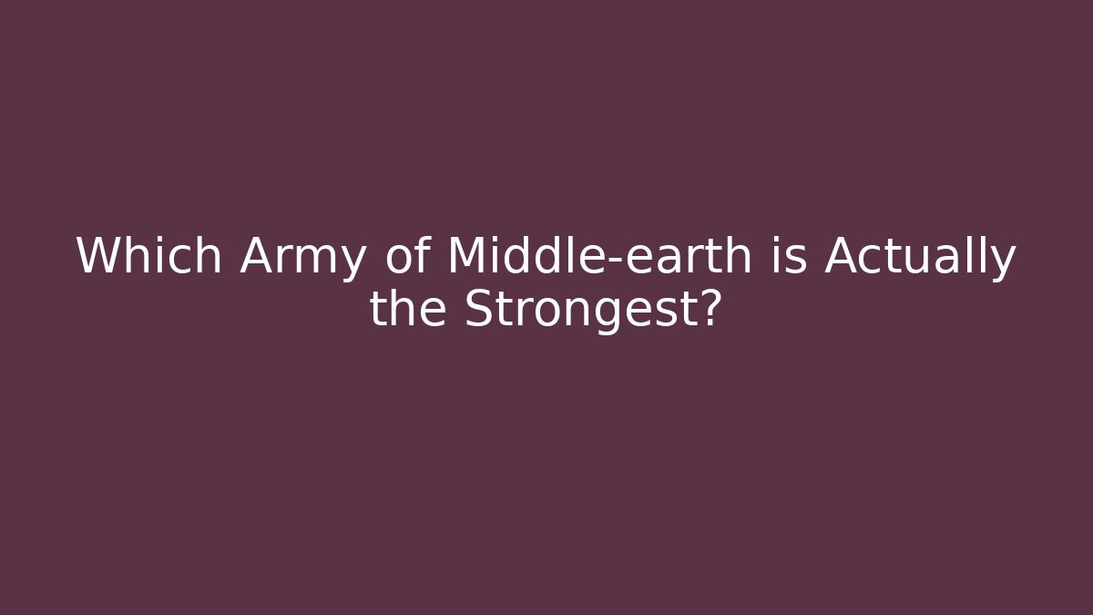 Which Army of Middle-earth is Actually the Strongest? - Critter Realm