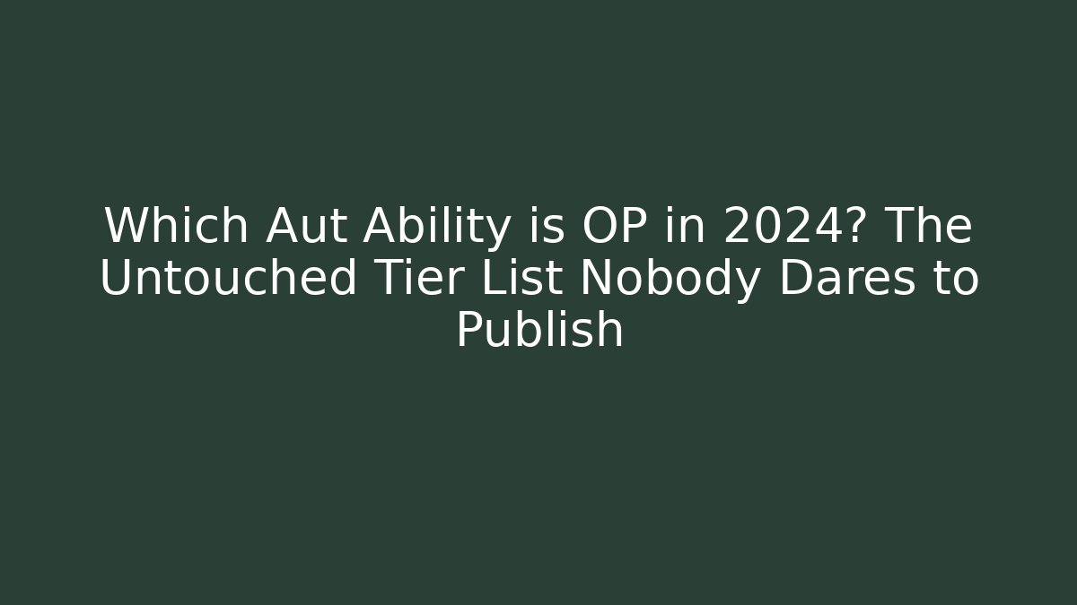 Which Aut Ability is OP in 2024? The Untouched Tier List Nobody Dares to Publish