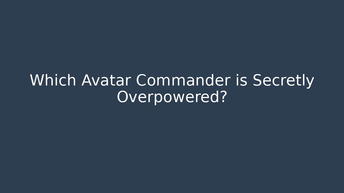 Which Avatar Commander is Secretly Overpowered?