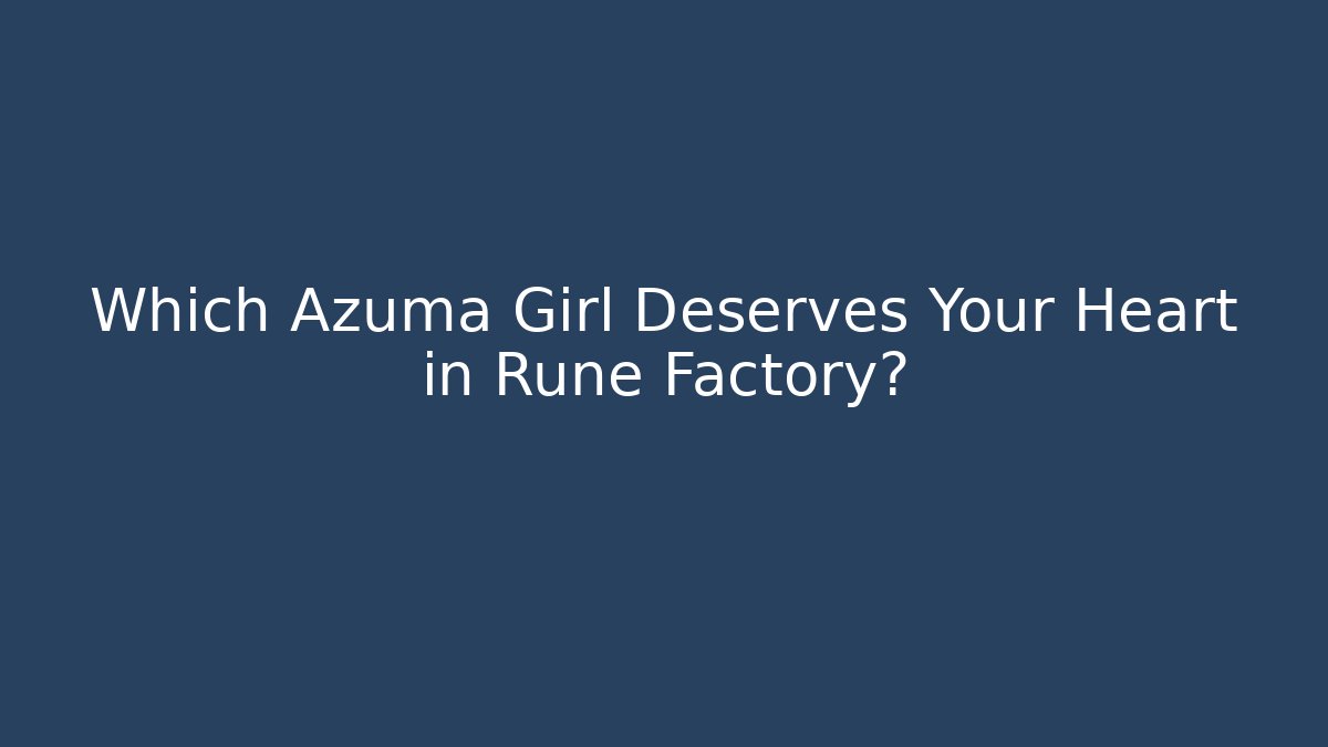 Which Azuma Girl Deserves Your Heart in Rune Factory?