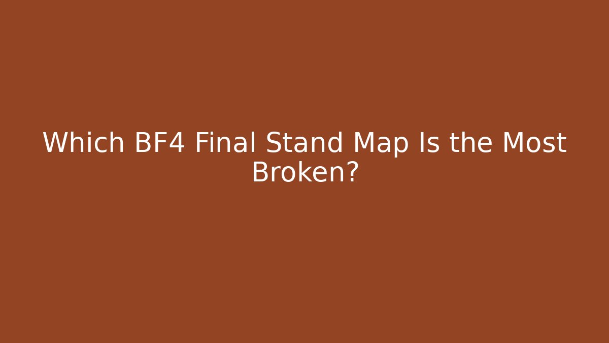 Which BF4 Final Stand Map Is the Most Broken?
