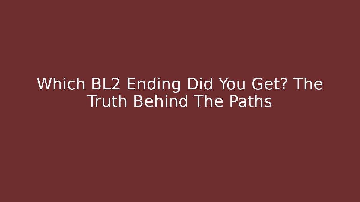 Which BL2 Ending Did You Get? The Truth Behind The Paths