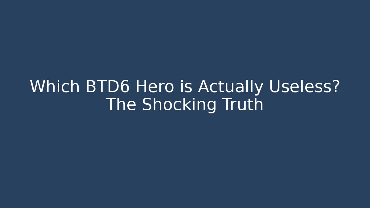 Which BTD6 Hero is Actually Useless? The Shocking Truth