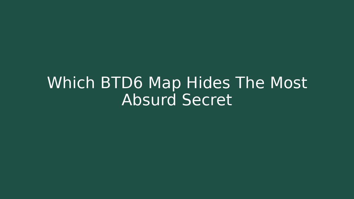 Which BTD6 Map Hides The Most Absurd Secret