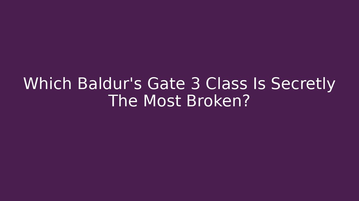 Which Baldur's Gate 3 Class Is Secretly The Most Broken?