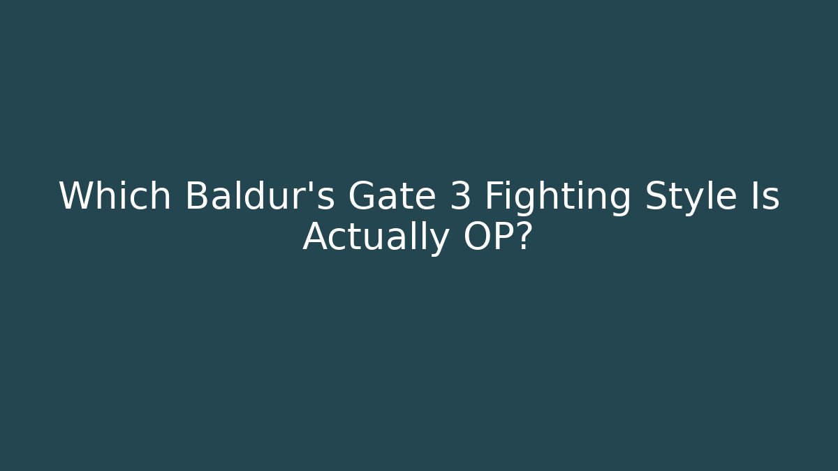 Which Baldur's Gate 3 Fighting Style Is Actually OP?