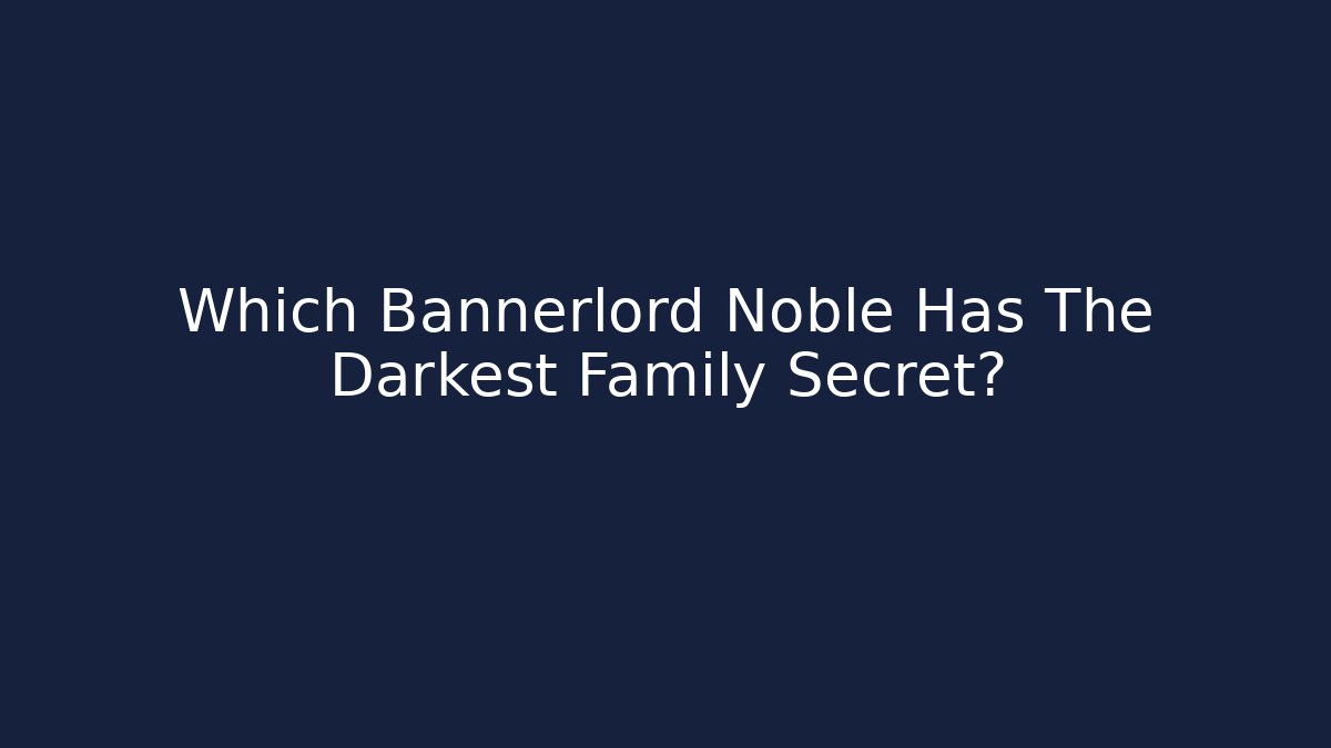 Which Bannerlord Noble Has The Darkest Family Secret?