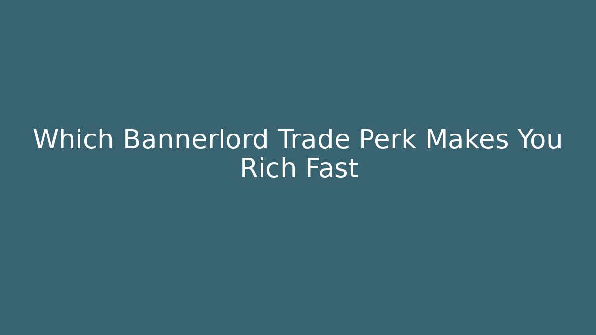 Which Bannerlord Trade Perk Makes You Rich Fast - Critter Realm