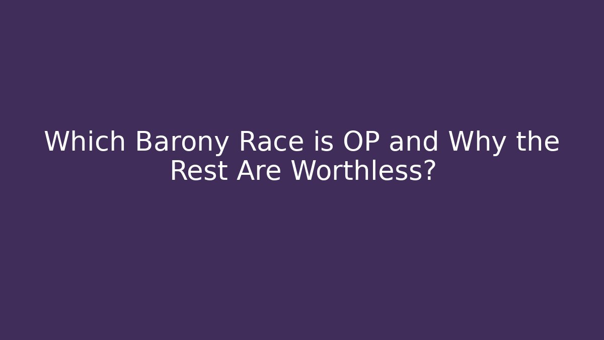 Which Barony Race is OP and Why the Rest Are Worthless?