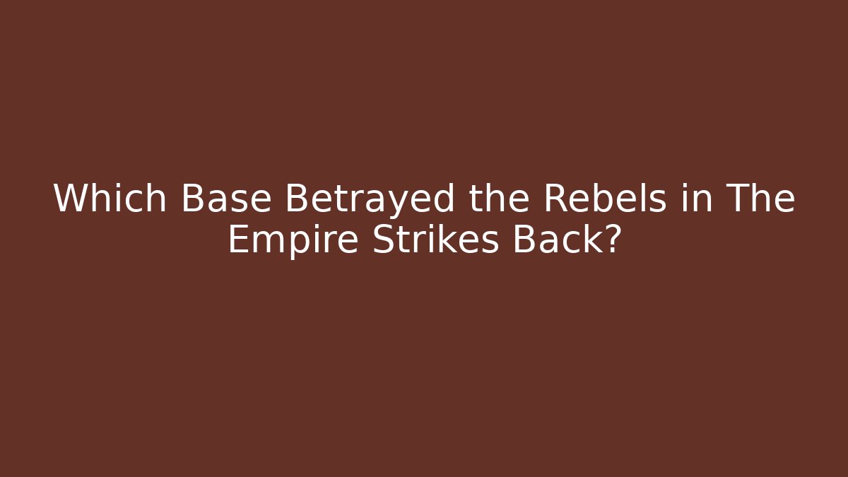 Which Base Betrayed the Rebels in The Empire Strikes Back?
