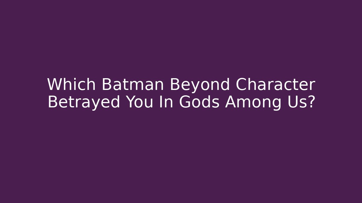 Which Batman Beyond Character Betrayed You In Gods Among Us?