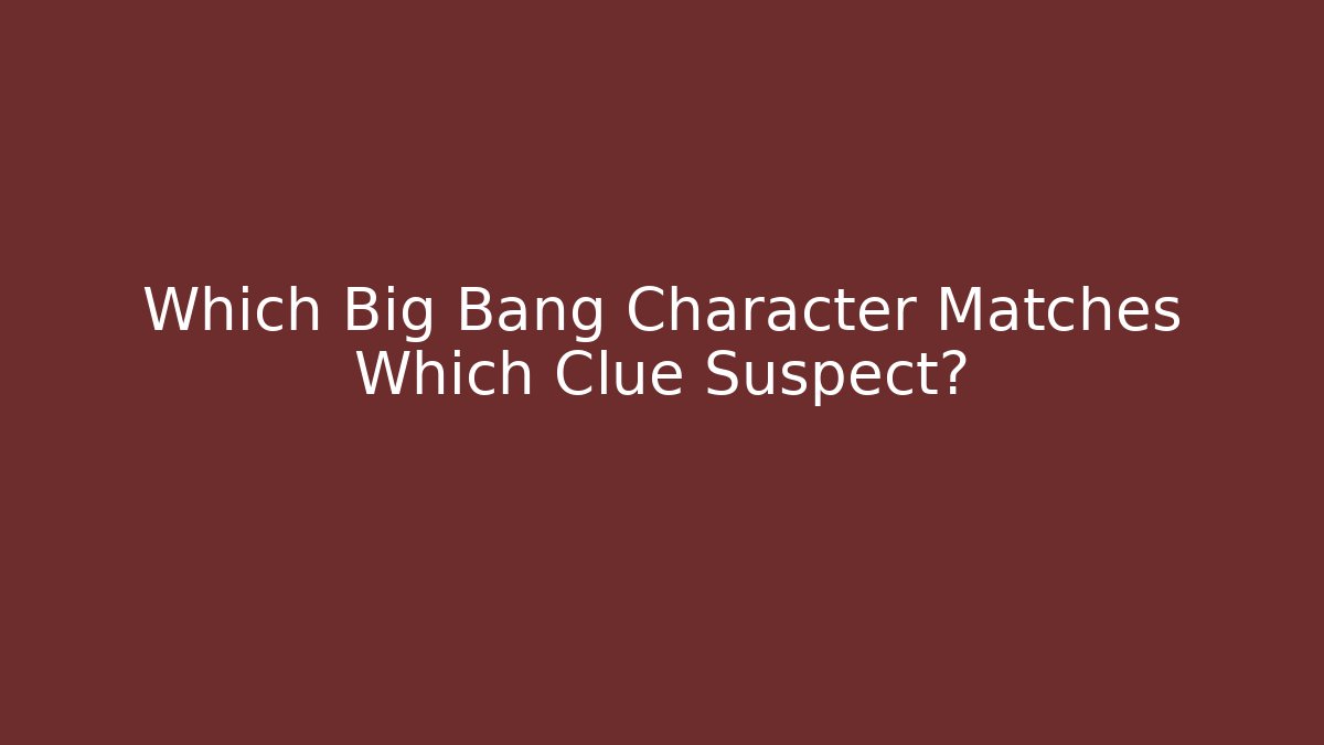 Which Big Bang Character Matches Which Clue Suspect?