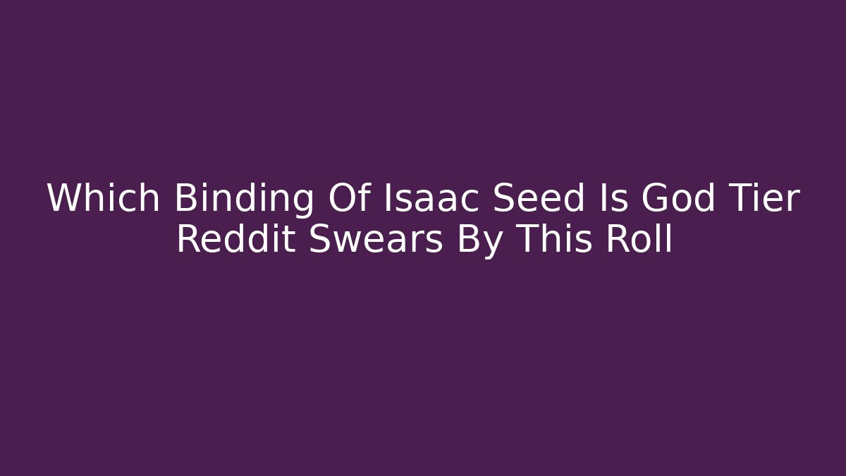 Which Binding Of Isaac Seed Is God Tier Reddit Swears By This Roll - Critter Realm