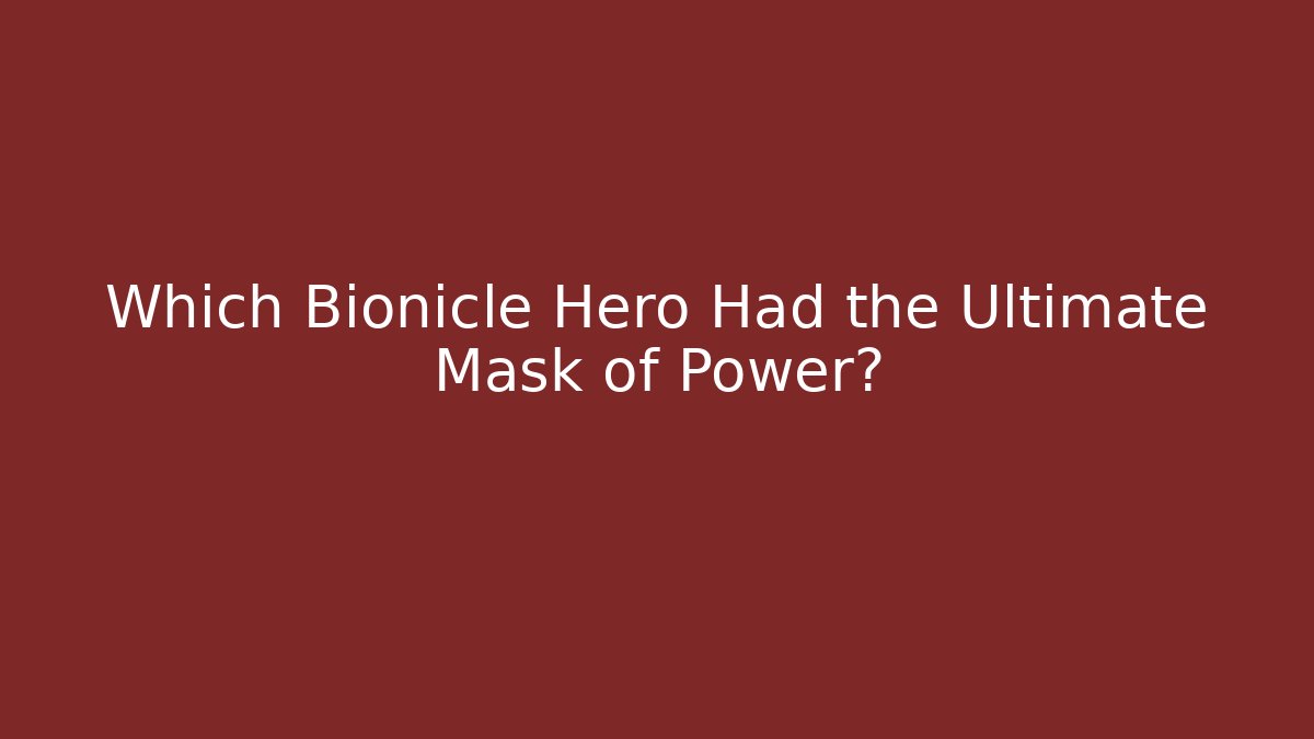 Which Bionicle Hero Had the Ultimate Mask of Power? - Critter Realm