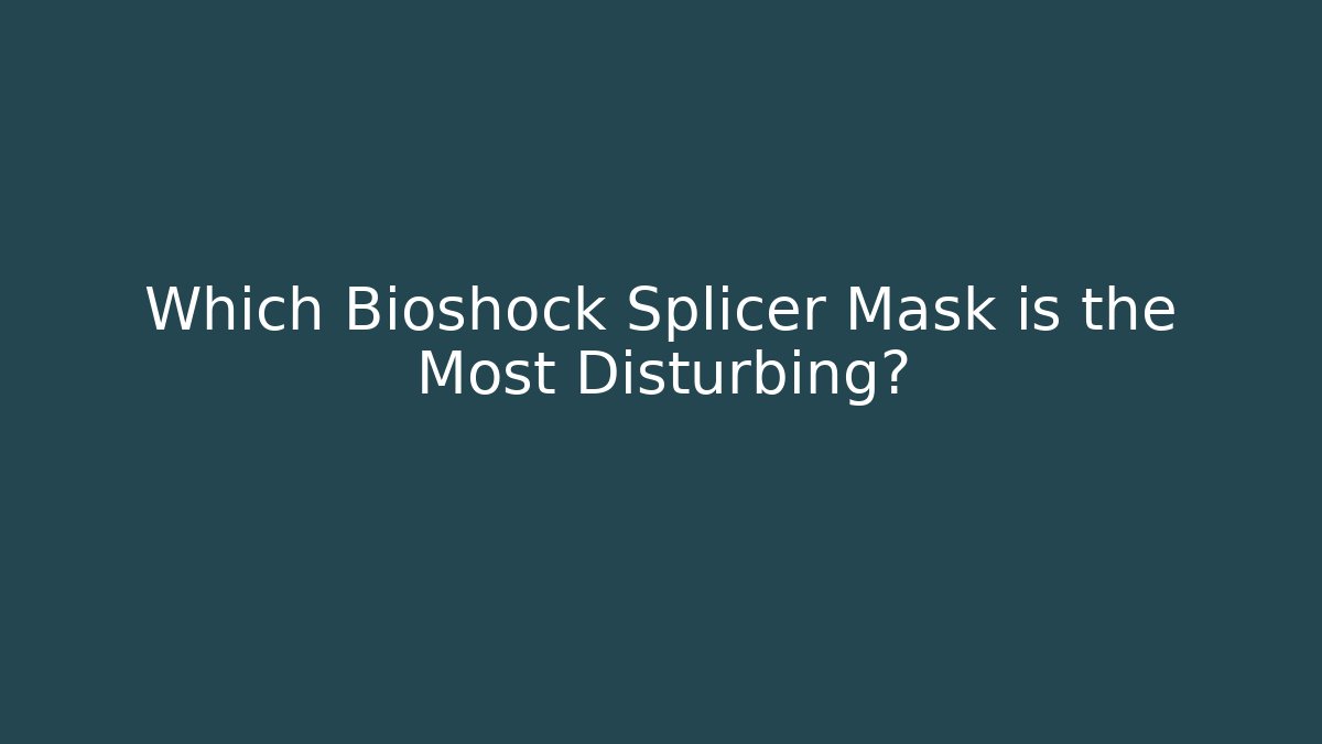 Which Bioshock Splicer Mask is the Most Disturbing?