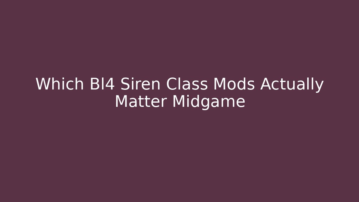 Which Bl4 Siren Class Mods Actually Matter Midgame