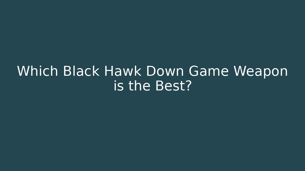 Which Black Hawk Down Game Weapon is the Best?