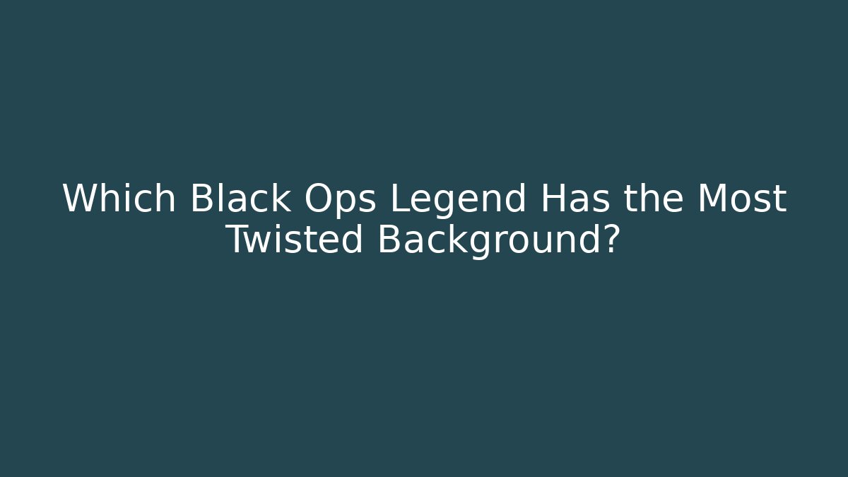 Which Black Ops Legend Has the Most Twisted Background?