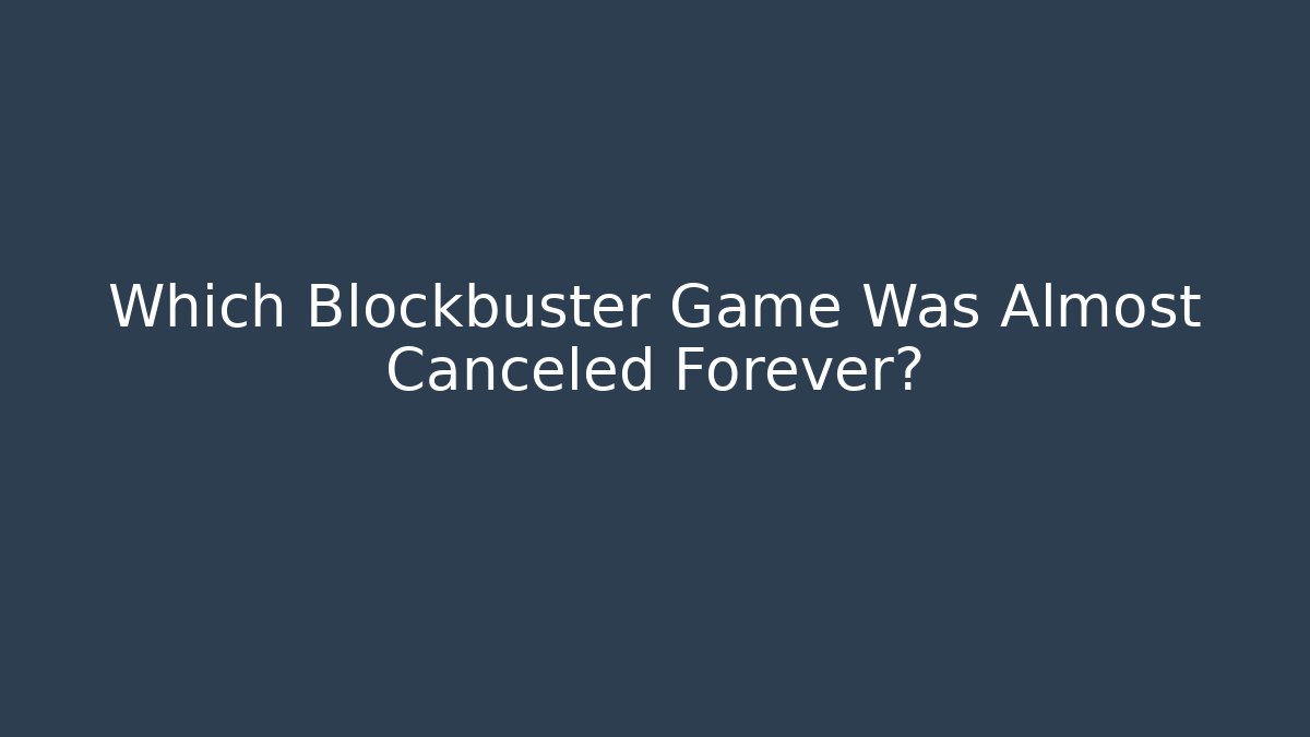 Which Blockbuster Game Was Almost Canceled Forever?