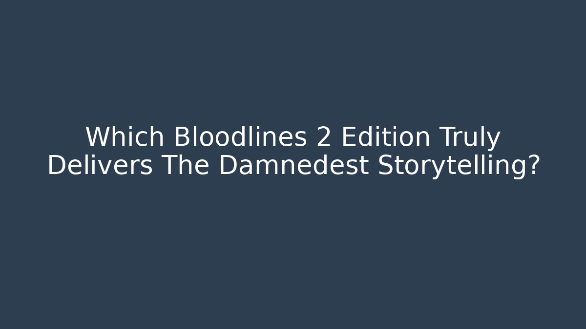 Which Bloodlines 2 Edition Truly Delivers The Damnedest Storytelling?