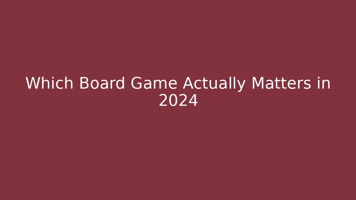 Which Board Game Actually Matters in 2024