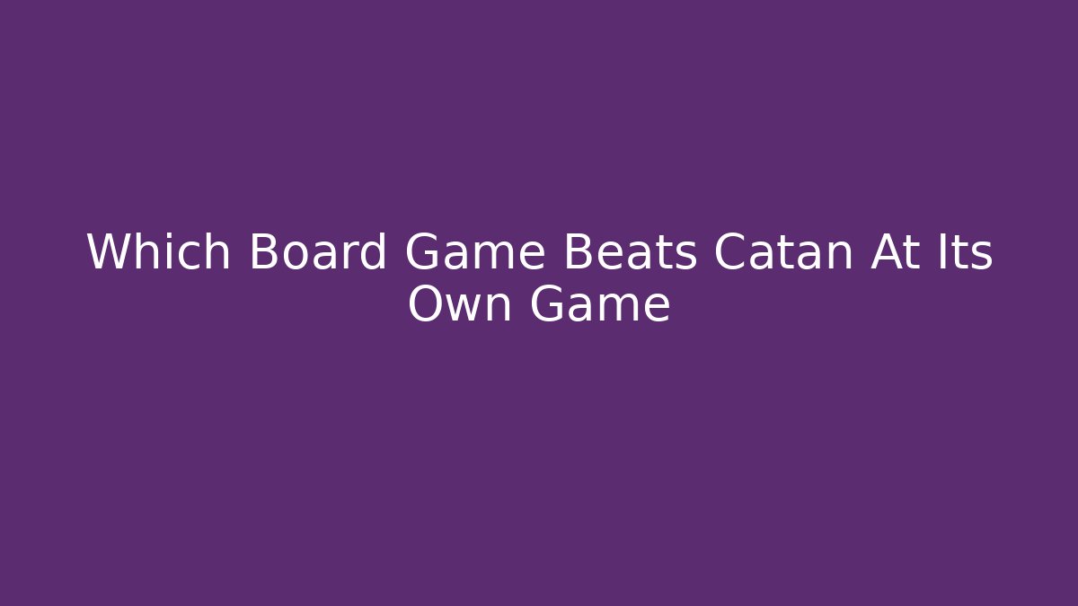 Which Board Game Beats Catan At Its Own Game