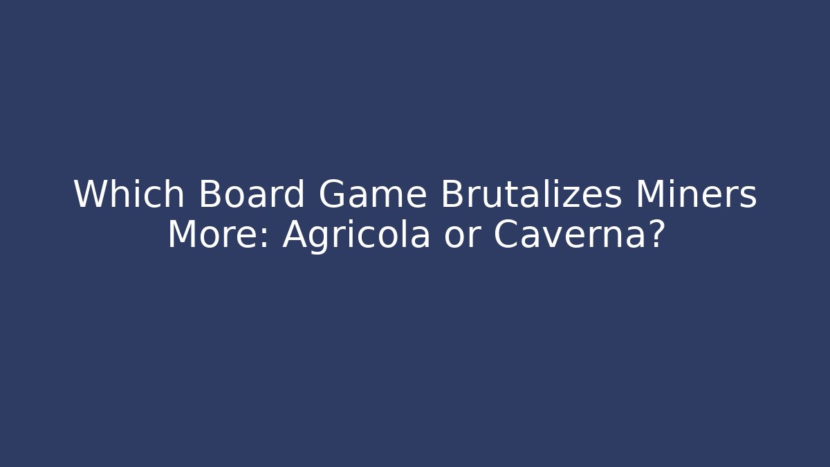 Which Board Game Brutalizes Miners More: Agricola or Caverna?