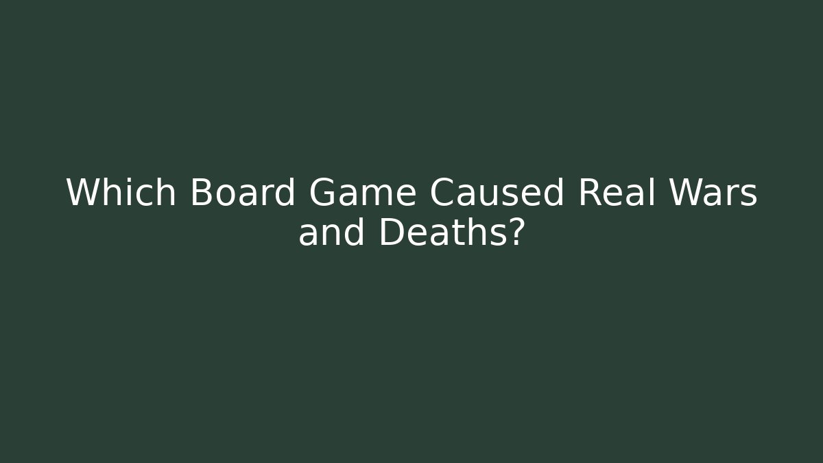 Which Board Game Caused Real Wars and Deaths?